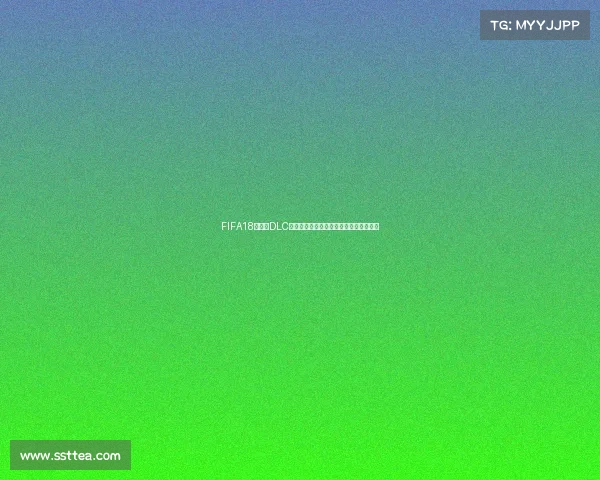FIFA18世界杯DLC下载全攻略最新资源获取与安装教程解析 FIFA18世界杯DLC下载全攻略最新资源获取与安装教程解析